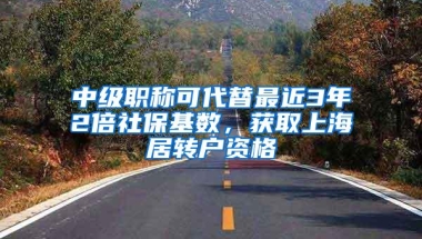 中级职称可代替最近3年2倍社保基数，获取上海居转户资格