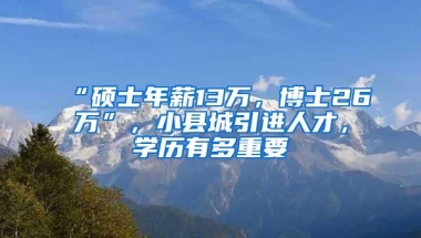 “硕士年薪13万，博士26万”，小县城引进人才，学历有多重要