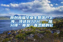 原创应届毕业生想落户上海，须达到72分，“加分项”竟是一直忽略的它