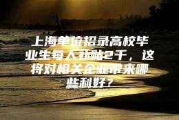 上海单位招录高校毕业生每人补贴2千，这将对相关企业带来哪些利好？