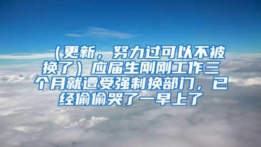 （更新，努力过可以不被换了）应届生刚刚工作三个月就遭受强制换部门，已经偷偷哭了一早上了