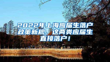 2022年上海应届生落户政策新规，这两类应届生直接落户！