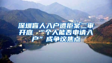 深圳盲人入户遭拒案二审开庭 “个人能否申请入户”成争议焦点