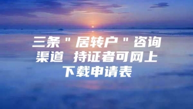 三条＂居转户＂咨询渠道 持证者可网上下载申请表