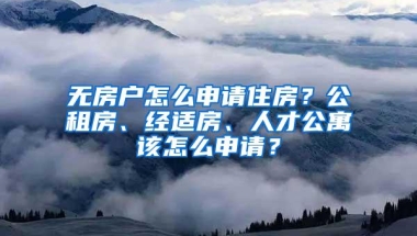 无房户怎么申请住房？公租房、经适房、人才公寓该怎么申请？