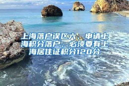 上海落户误区六、申请上海积分落户，必须要有上海居住证积分120分