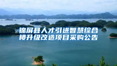 锦屏县人才引进智慧综合楼升级改造项目采购公告