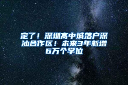 定了！深圳高中城落户深汕合作区！未来3年新增6万个学位