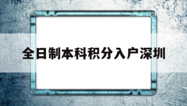 全日制本科积分入户深圳(非全日制本科积分入户深圳)