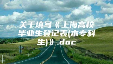 关于填写《上海高校毕业生登记表(本专科生)》.doc