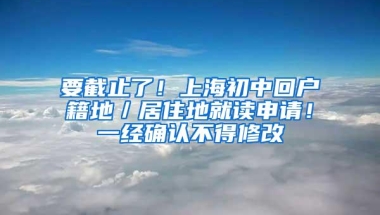 要截止了！上海初中回户籍地／居住地就读申请！一经确认不得修改