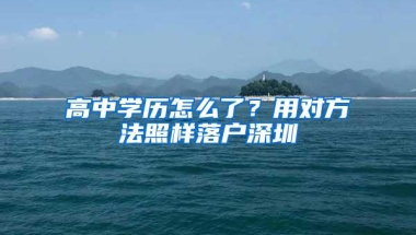 高中学历怎么了？用对方法照样落户深圳