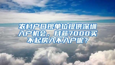 农村户口现单位提供深圳入户机会，月薪7000买不起房入不入户呢？