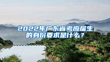 2022年广东省考应届生的身份要求是什么？