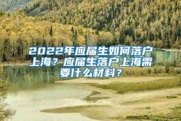 2022年应届生如何落户上海？应届生落户上海需要什么材料？