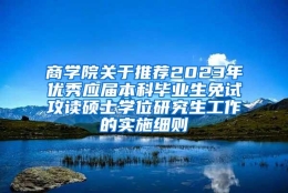 商学院关于推荐2023年优秀应届本科毕业生免试攻读硕士学位研究生工作的实施细则