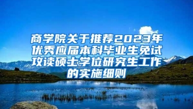 商学院关于推荐2023年优秀应届本科毕业生免试攻读硕士学位研究生工作的实施细则