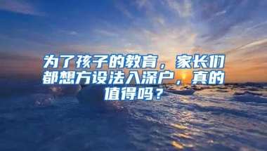 为了孩子的教育，家长们都想方设法入深户，真的值得吗？