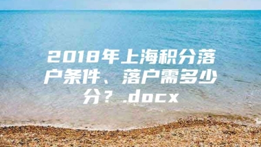 2018年上海积分落户条件、落户需多少分？.docx