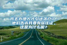 我去办理人才引进落户了，他们告诉我要有居住证。这是为什么呢？