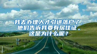 我去办理人才引进落户了，他们告诉我要有居住证。这是为什么呢？