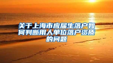 关于上海市应届生落户如何判断用人单位落户资质的问题