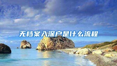 无档案入深户是什么流程