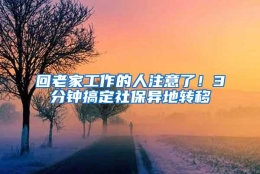 回老家工作的人注意了！3分钟搞定社保异地转移