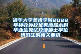 清华大学美术学院2022年接收外校优秀应届本科毕业生免试攻读硕士学位研究生的相关要求