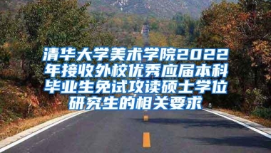 清华大学美术学院2022年接收外校优秀应届本科毕业生免试攻读硕士学位研究生的相关要求