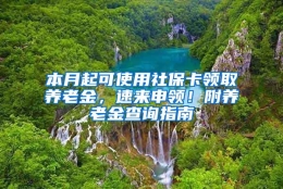 本月起可使用社保卡领取养老金，速来申领！附养老金查询指南→