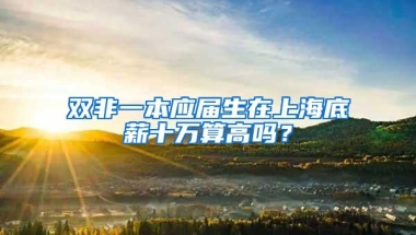 双非一本应届生在上海底薪十万算高吗？