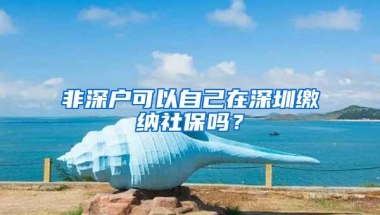 非深户可以自己在深圳缴纳社保吗？