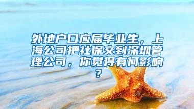 外地户口应届毕业生，上海公司把社保交到深圳管理公司，你觉得有何影响？