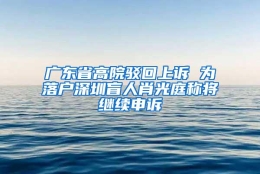 广东省高院驳回上诉 为落户深圳盲人肖光庭称将继续申诉