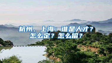 杭州、上海：谁是人才？怎么定？怎么留？