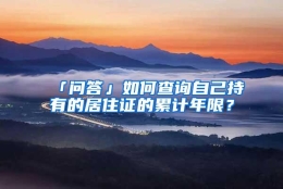 「问答」如何查询自己持有的居住证的累计年限？