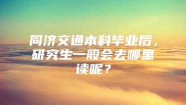 同济交通本科毕业后，研究生一般会去哪里读呢？