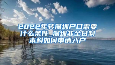 2022年转深圳户口需要什么条件_深圳非全日制本科如何申请入户