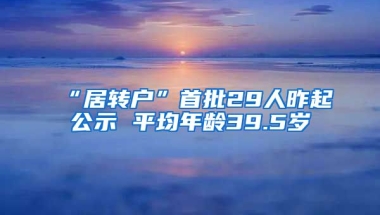 “居转户”首批29人昨起公示 平均年龄39.5岁