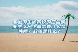 非上海生源高校的应届毕业生落户上海需要什么条件那？政策是什么？