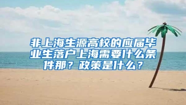 非上海生源高校的应届毕业生落户上海需要什么条件那？政策是什么？