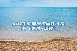 本科生办理深圳居住证指南（条件+流程）