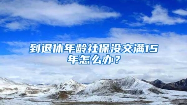 到退休年龄社保没交满15年怎么办？