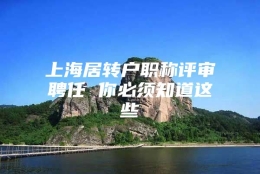 上海居转户职称评审聘任 你必须知道这些