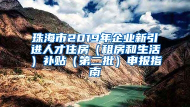 珠海市2019年企业新引进人才住房（租房和生活）补贴（第二批）申报指南