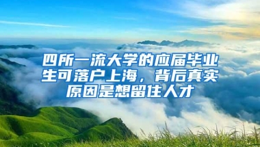 四所一流大学的应届毕业生可落户上海，背后真实原因是想留住人才