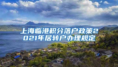 上海临港积分落户政策2021年居转户办理规定