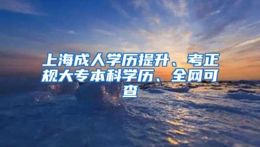 上海成人学历提升、考正规大专本科学历、全网可查