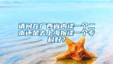 请问在广西省内读一个二本还是去上海报读一个专科好？